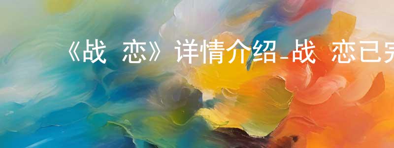 ﻿陈永丹发布﻿《战×恋》详情介绍_战×恋已完结在线观看_战×恋迅雷下载_日漫